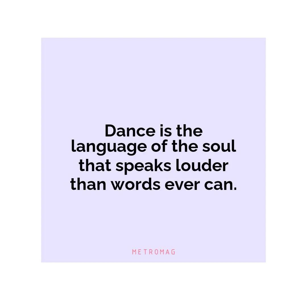 Dance is the language of the soul that speaks louder than words ever can.