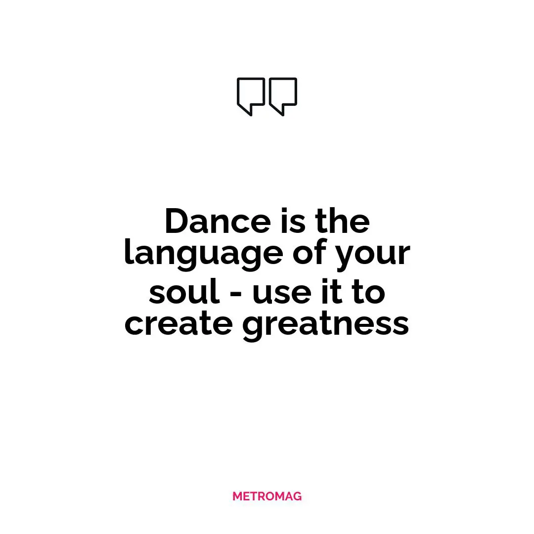 Dance is the language of your soul - use it to create greatness