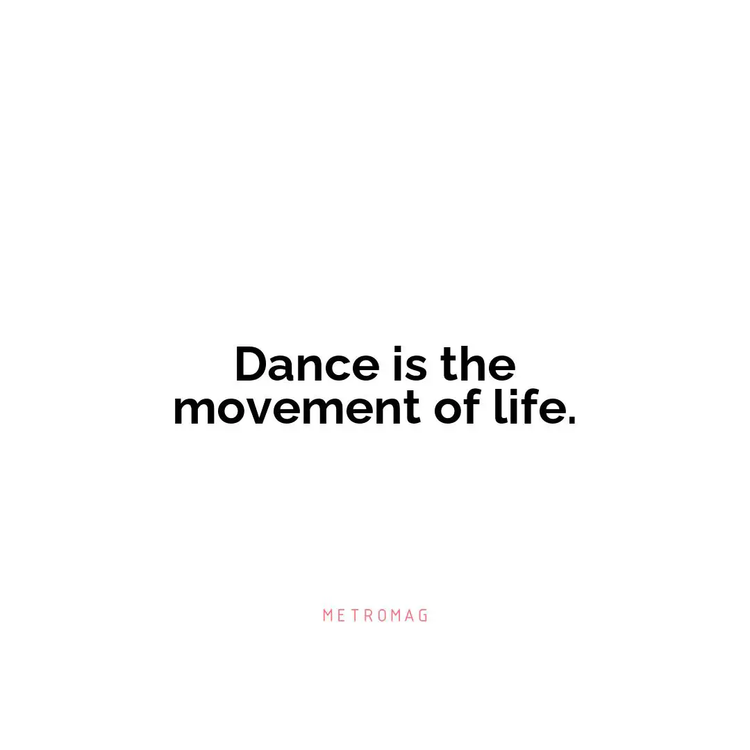 Dance is the movement of life.