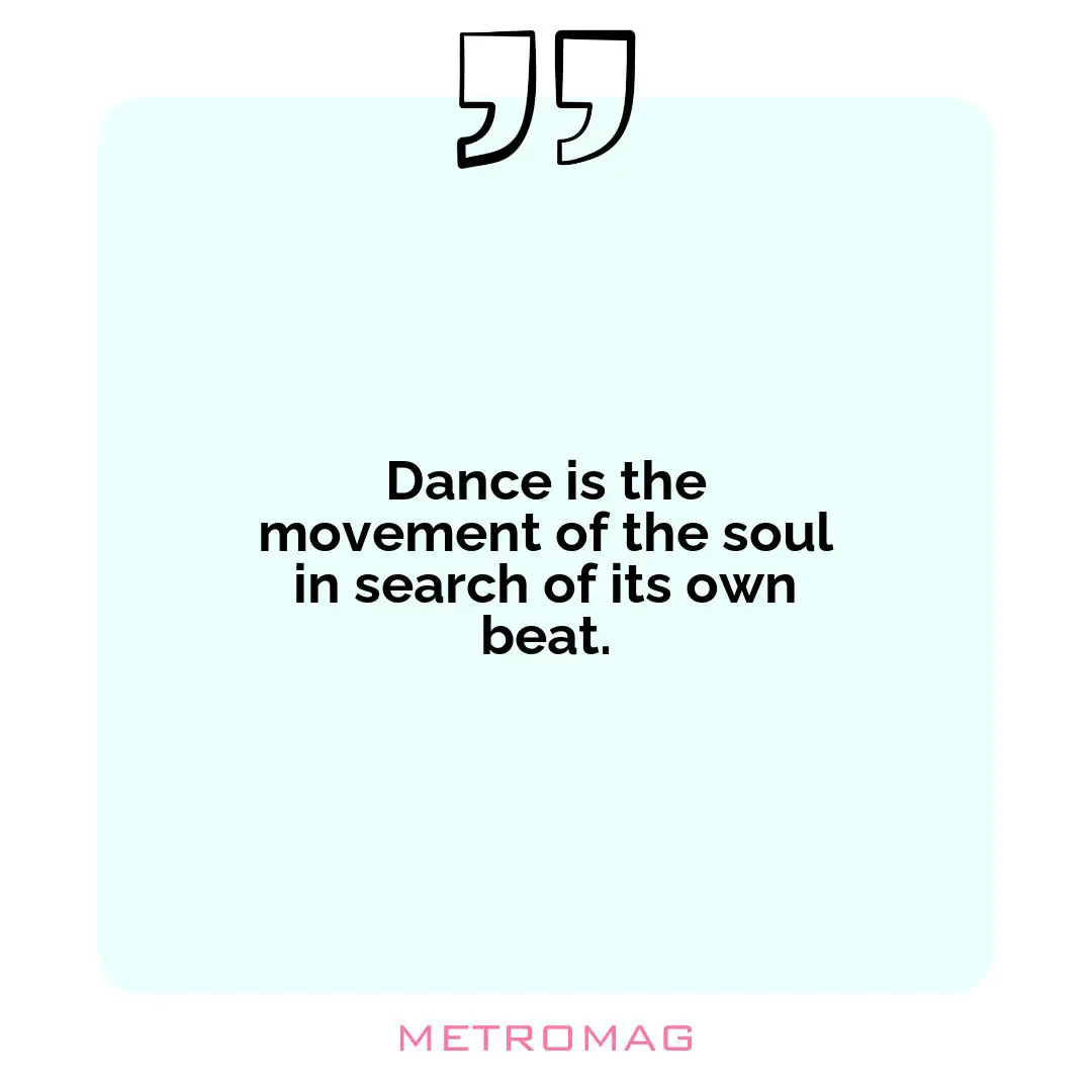 Dance is the movement of the soul in search of its own beat.