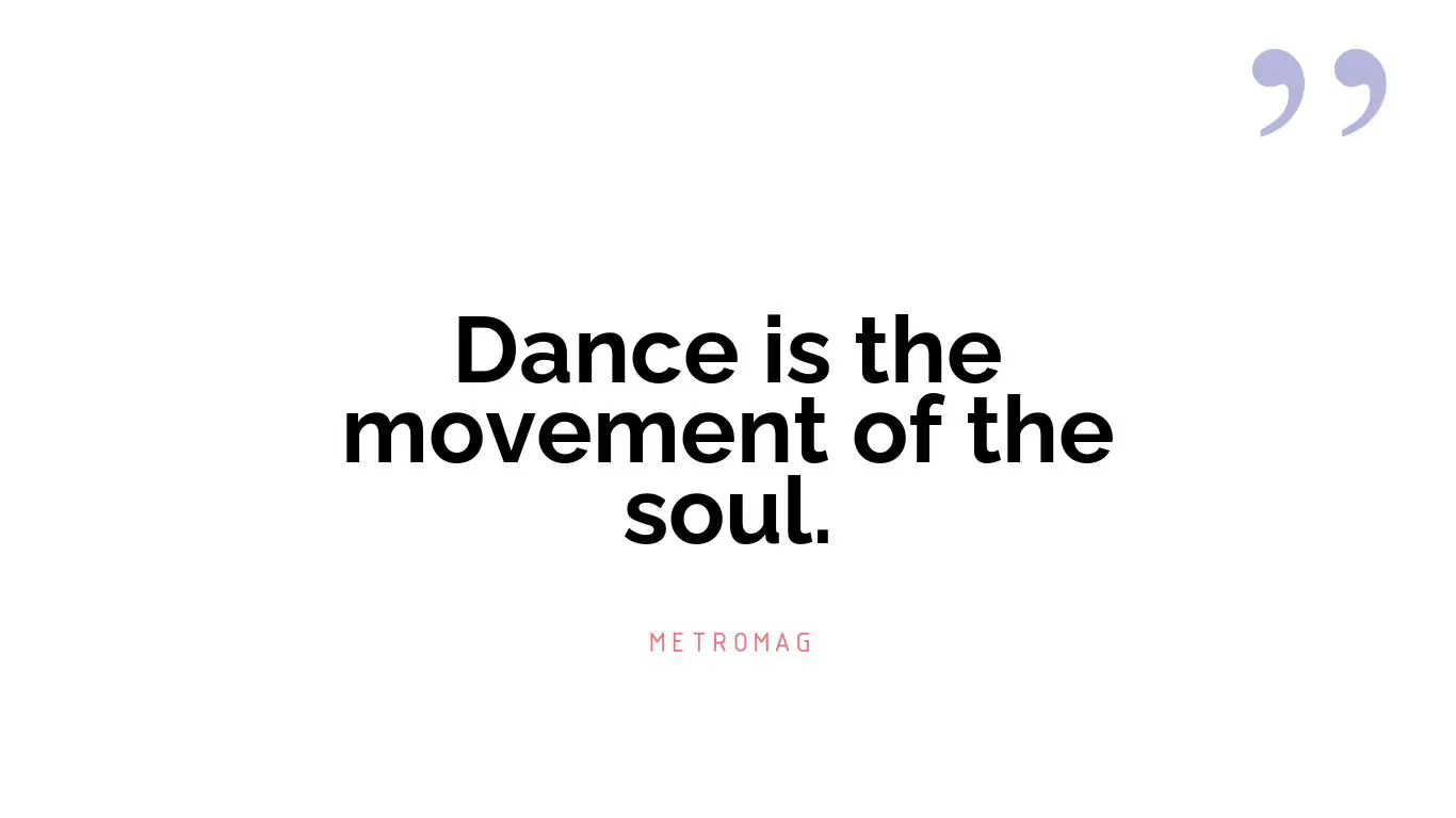 Dance is the movement of the soul.
