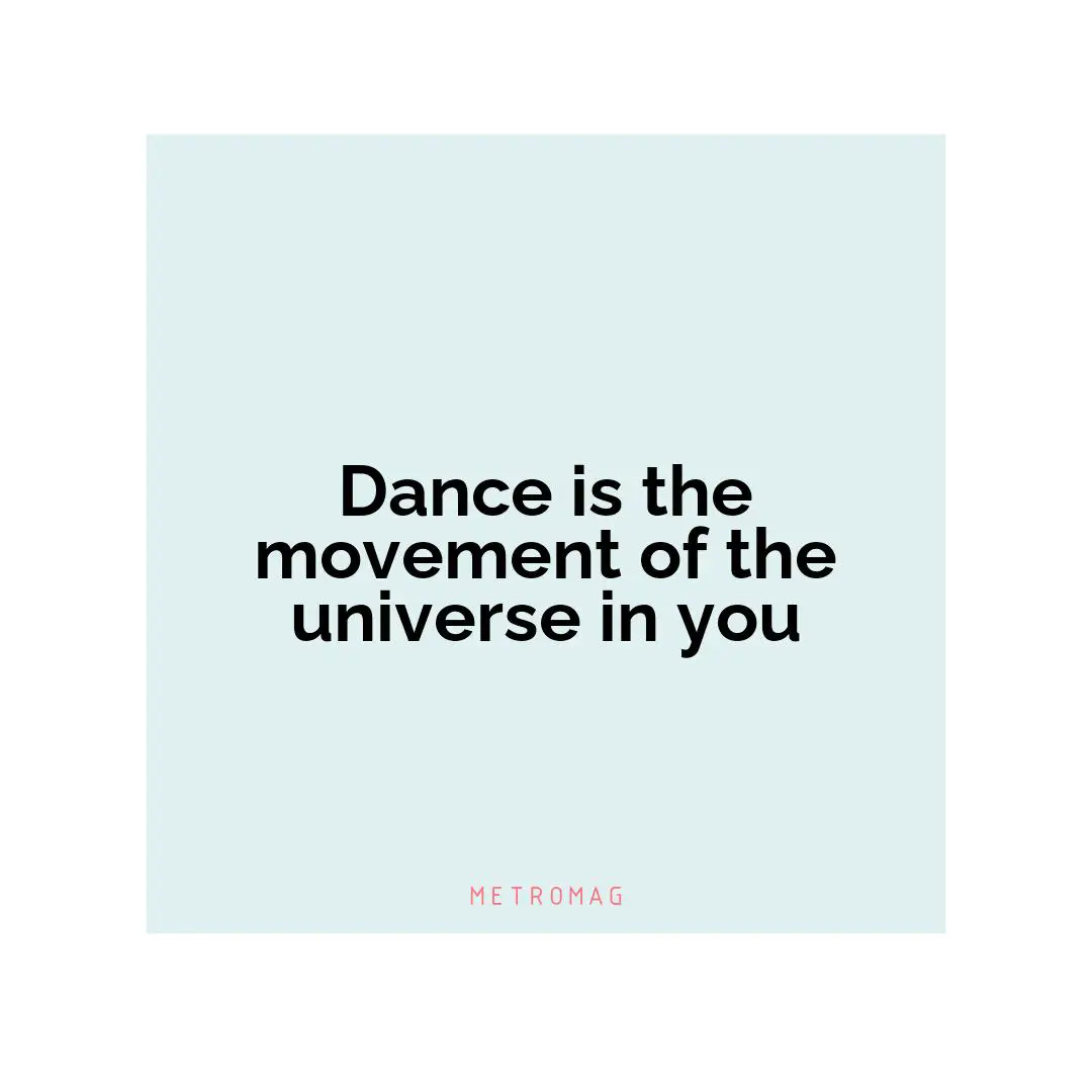 Dance is the movement of the universe in you