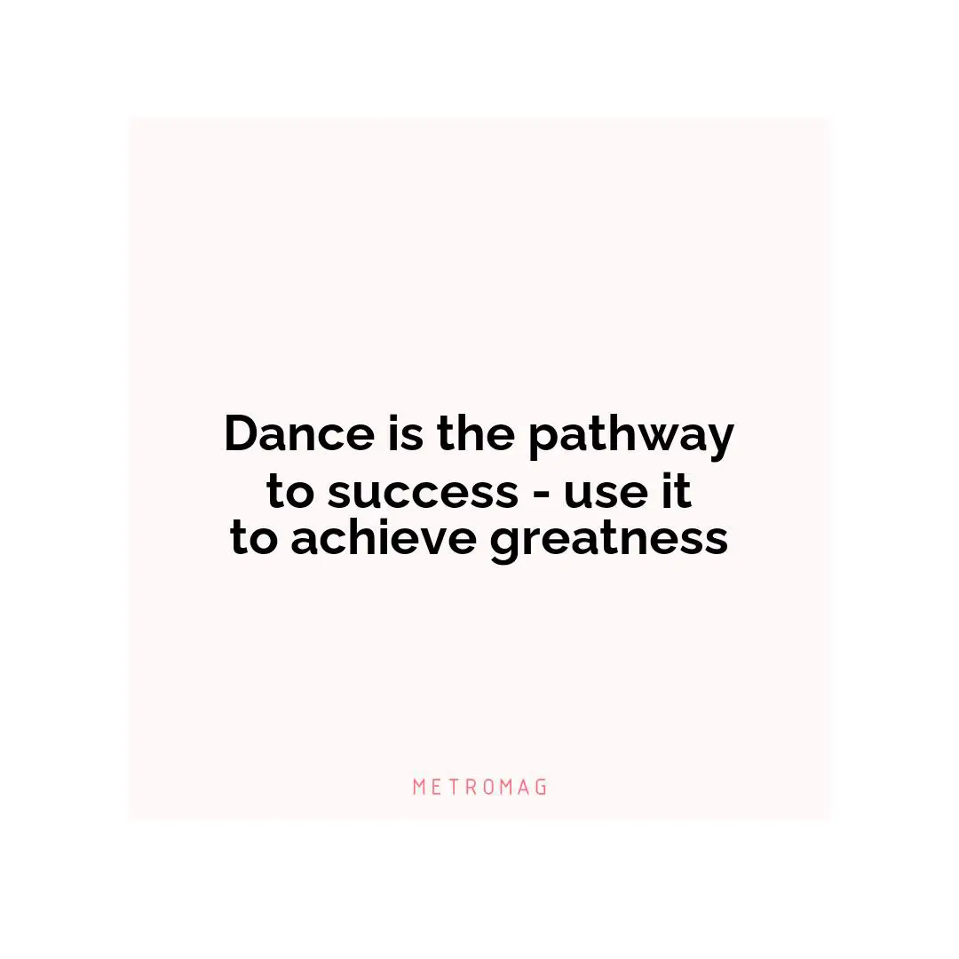 Dance is the pathway to success - use it to achieve greatness