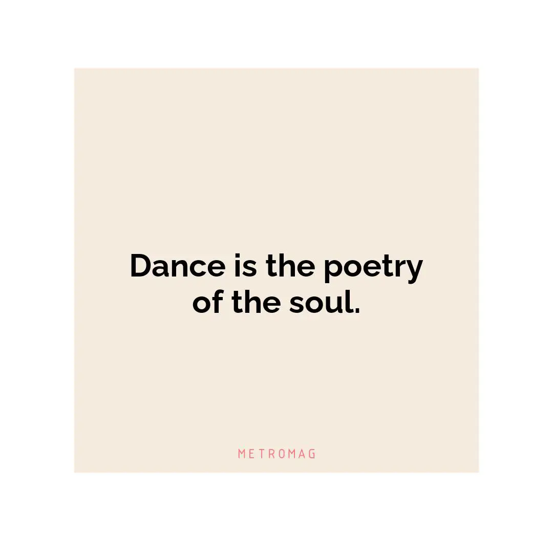 Dance is the poetry of the soul.