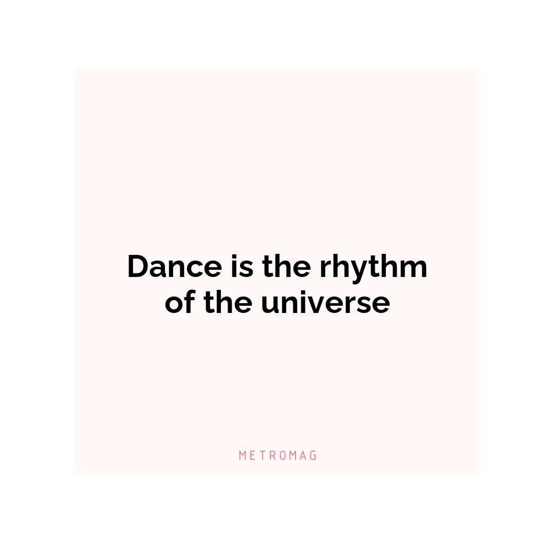 Dance is the rhythm of the universe