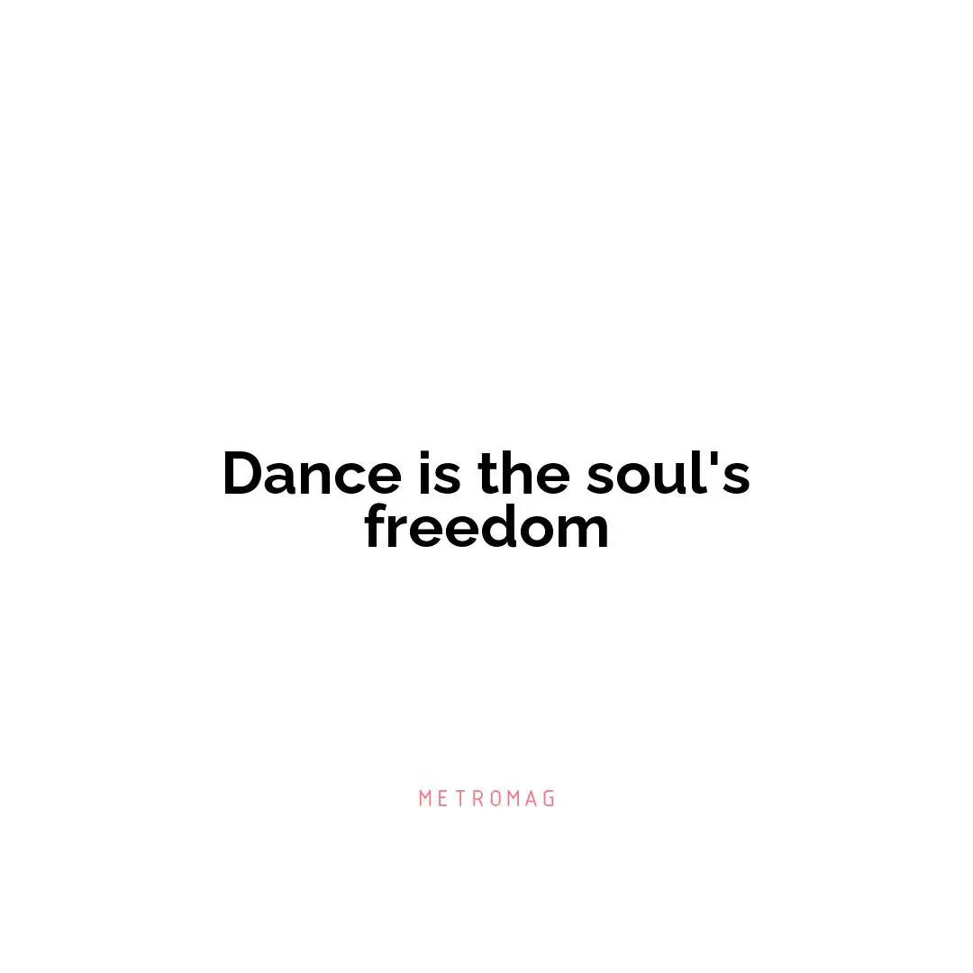 Dance is the soul's freedom