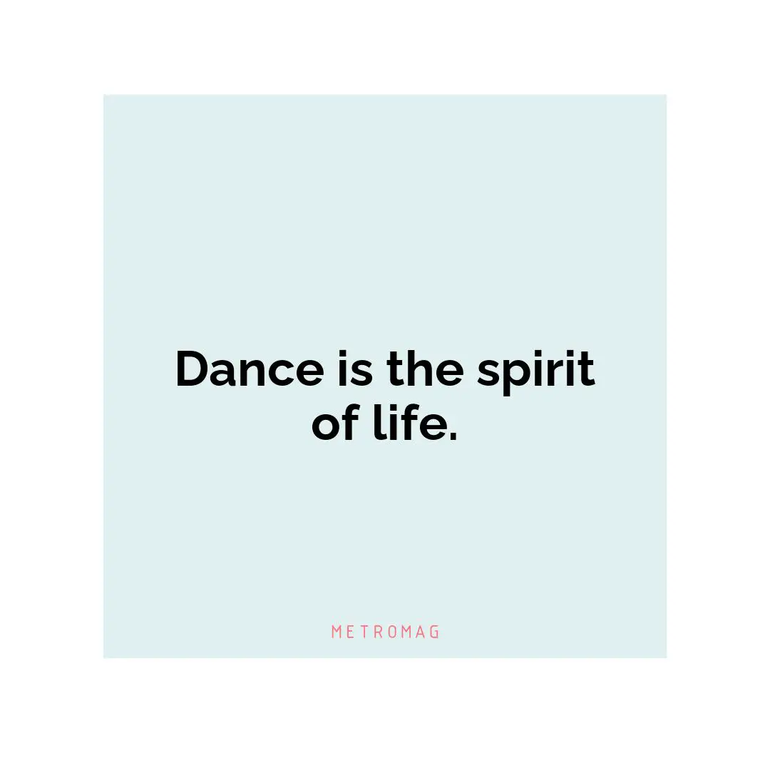 Dance is the spirit of life.