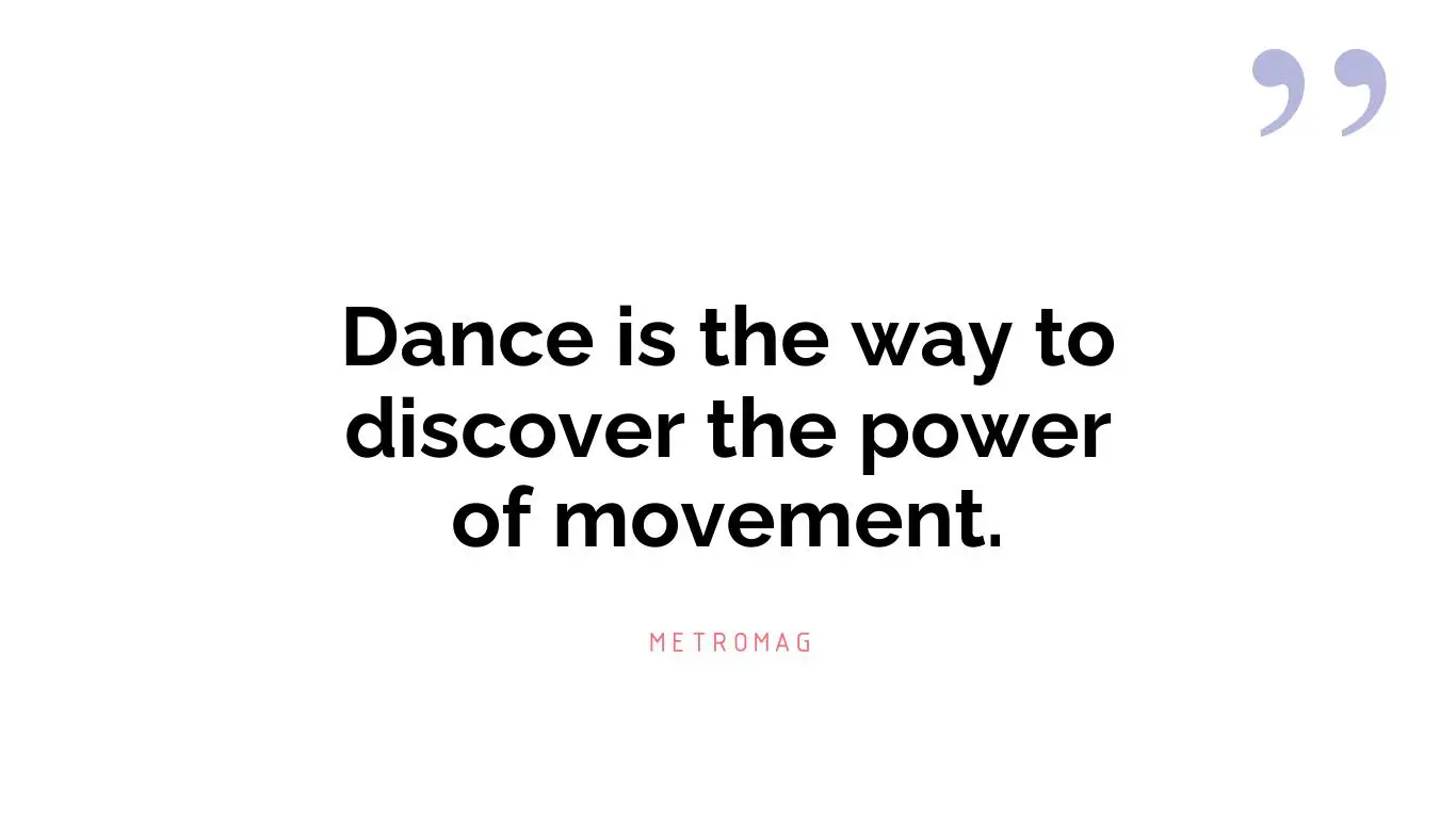 Dance is the way to discover the power of movement.