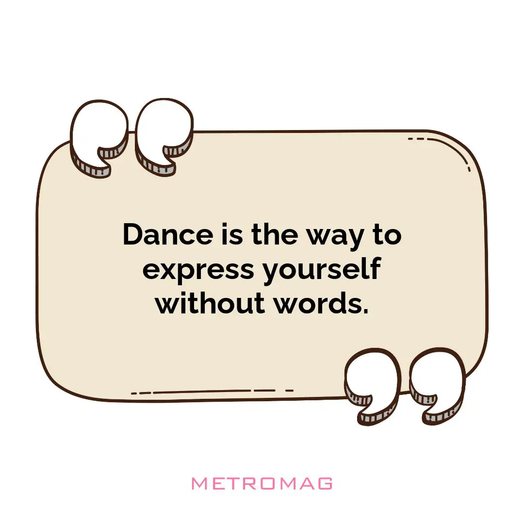 Dance is the way to express yourself without words.