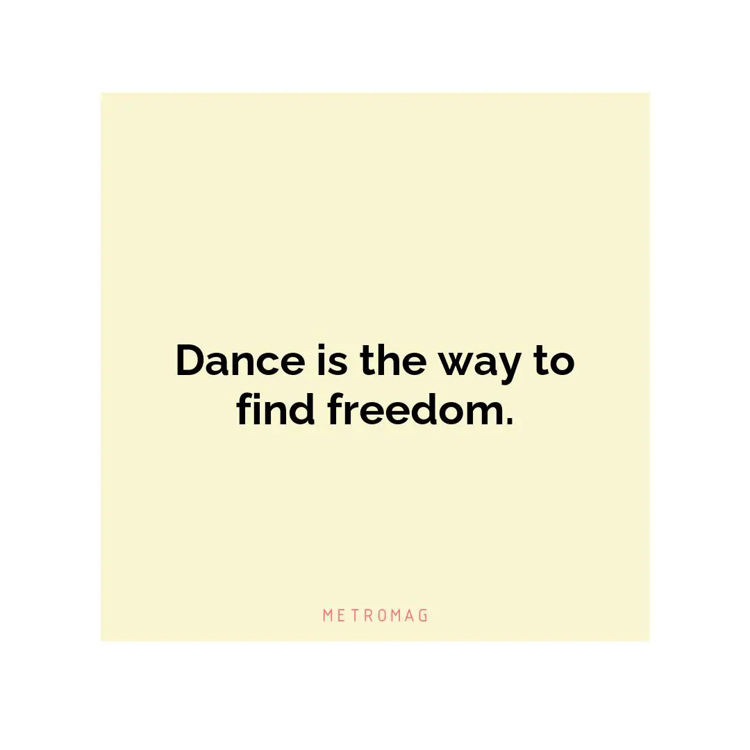 Dance is the way to find freedom.