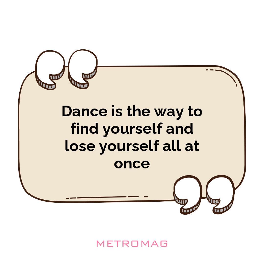 Dance is the way to find yourself and lose yourself all at once