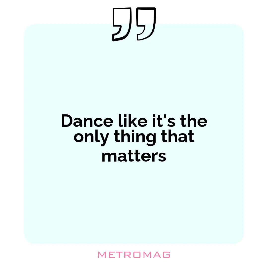 Dance like it's the only thing that matters