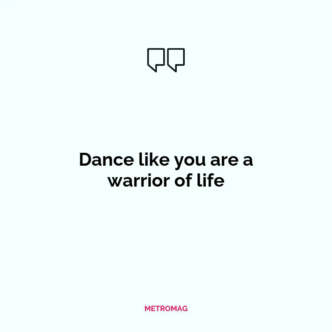 Dance like you are a warrior of life