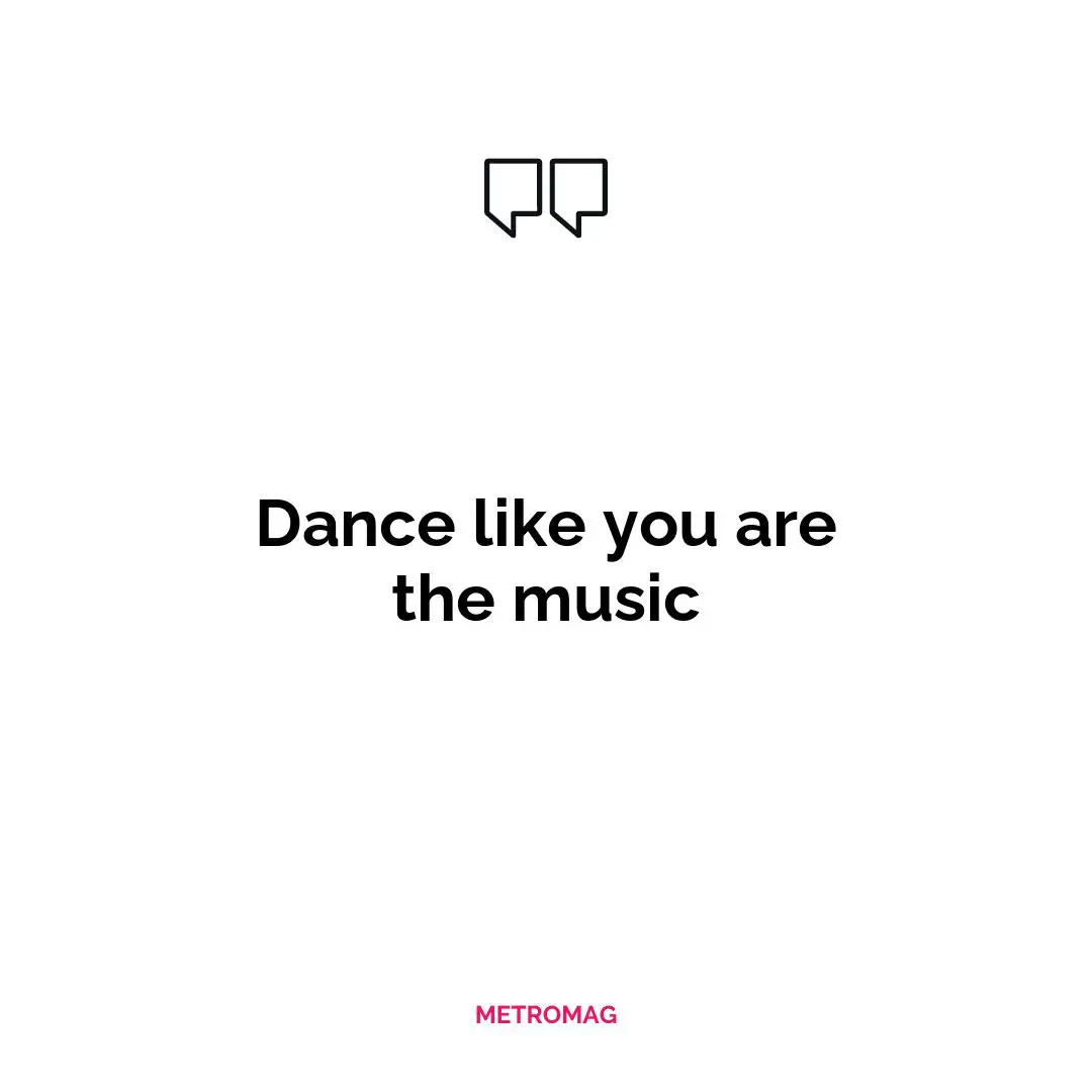 Dance like you are the music