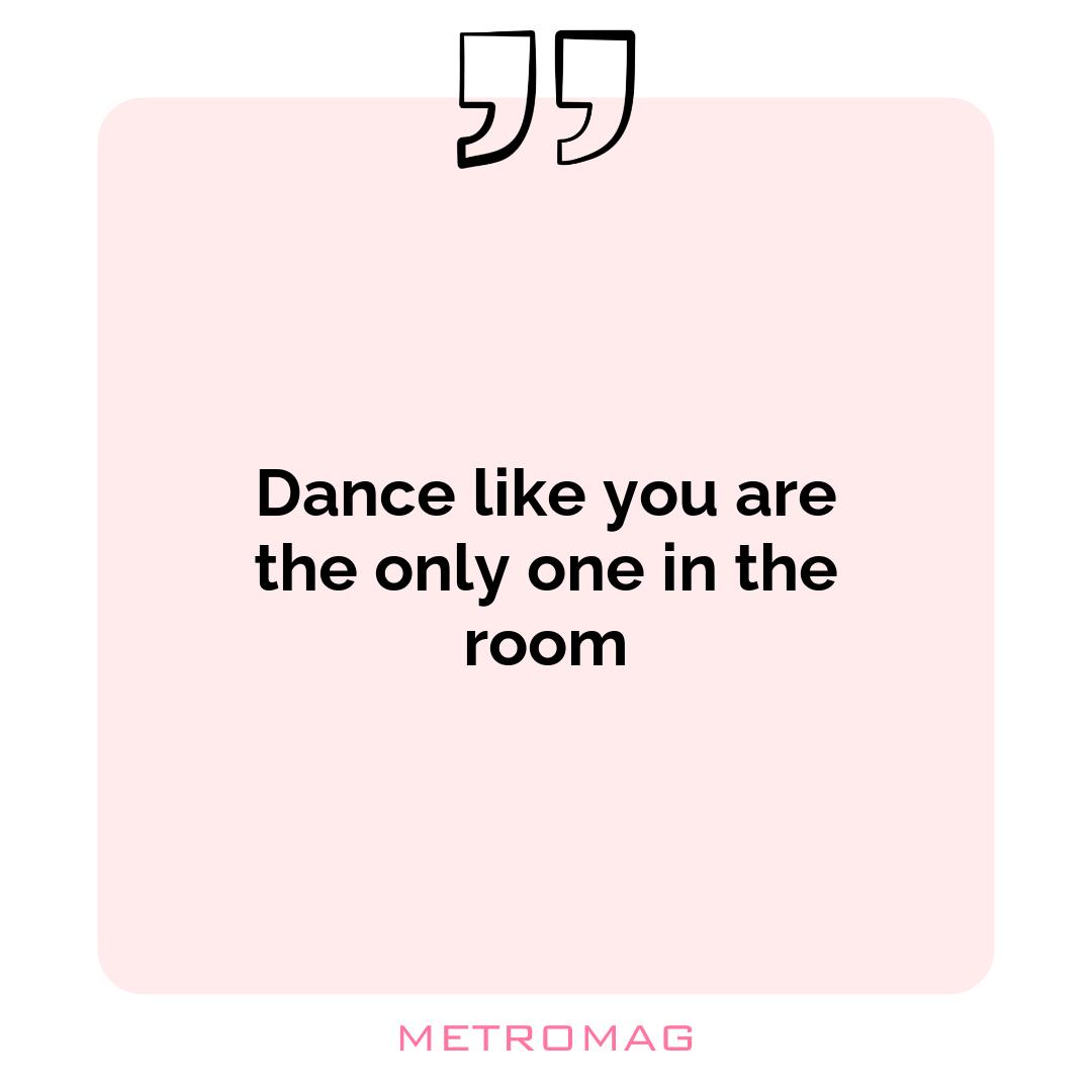 Dance like you are the only one in the room