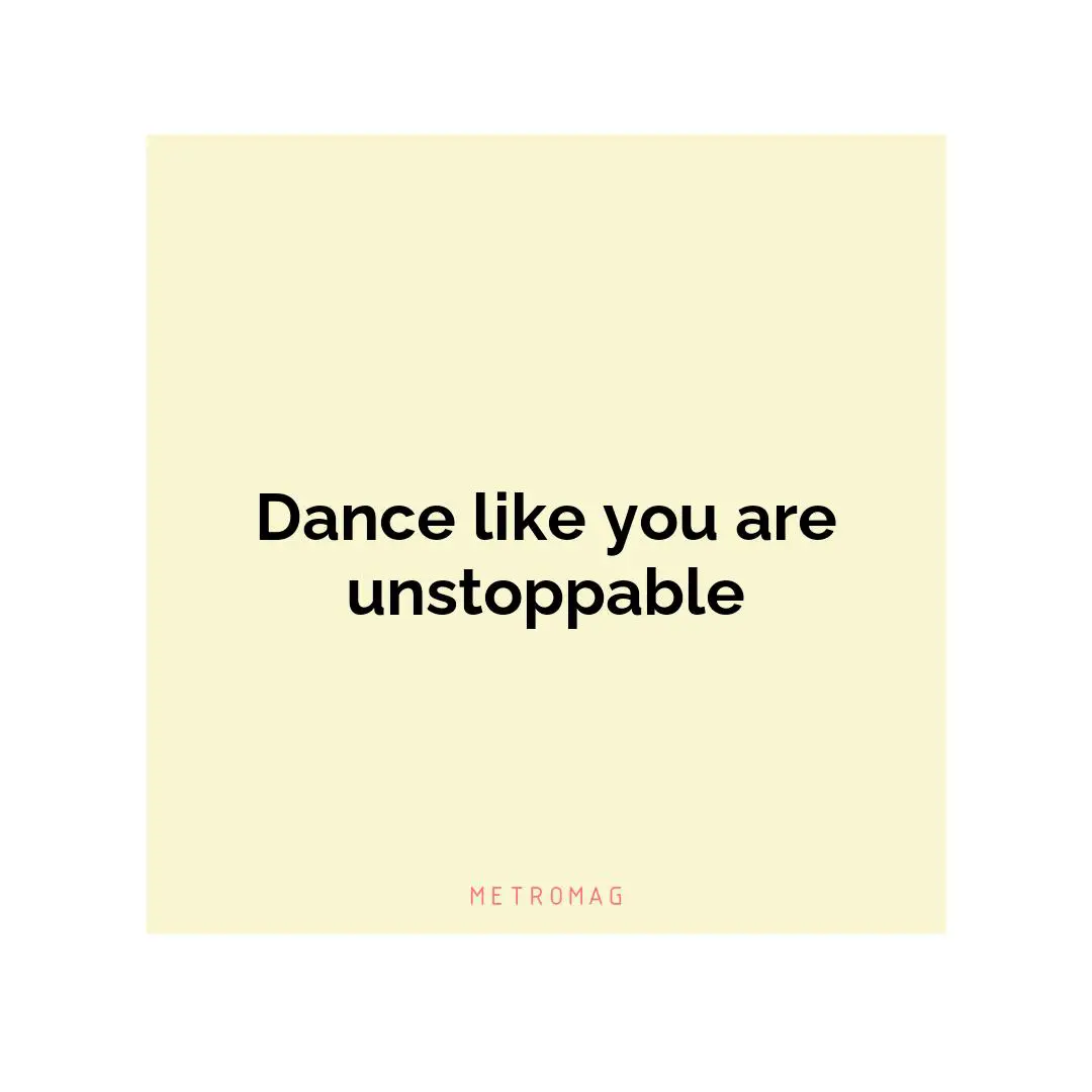 Dance like you are unstoppable