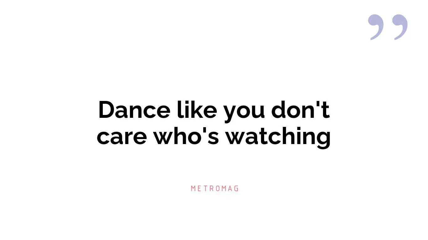 Dance like you don't care who's watching