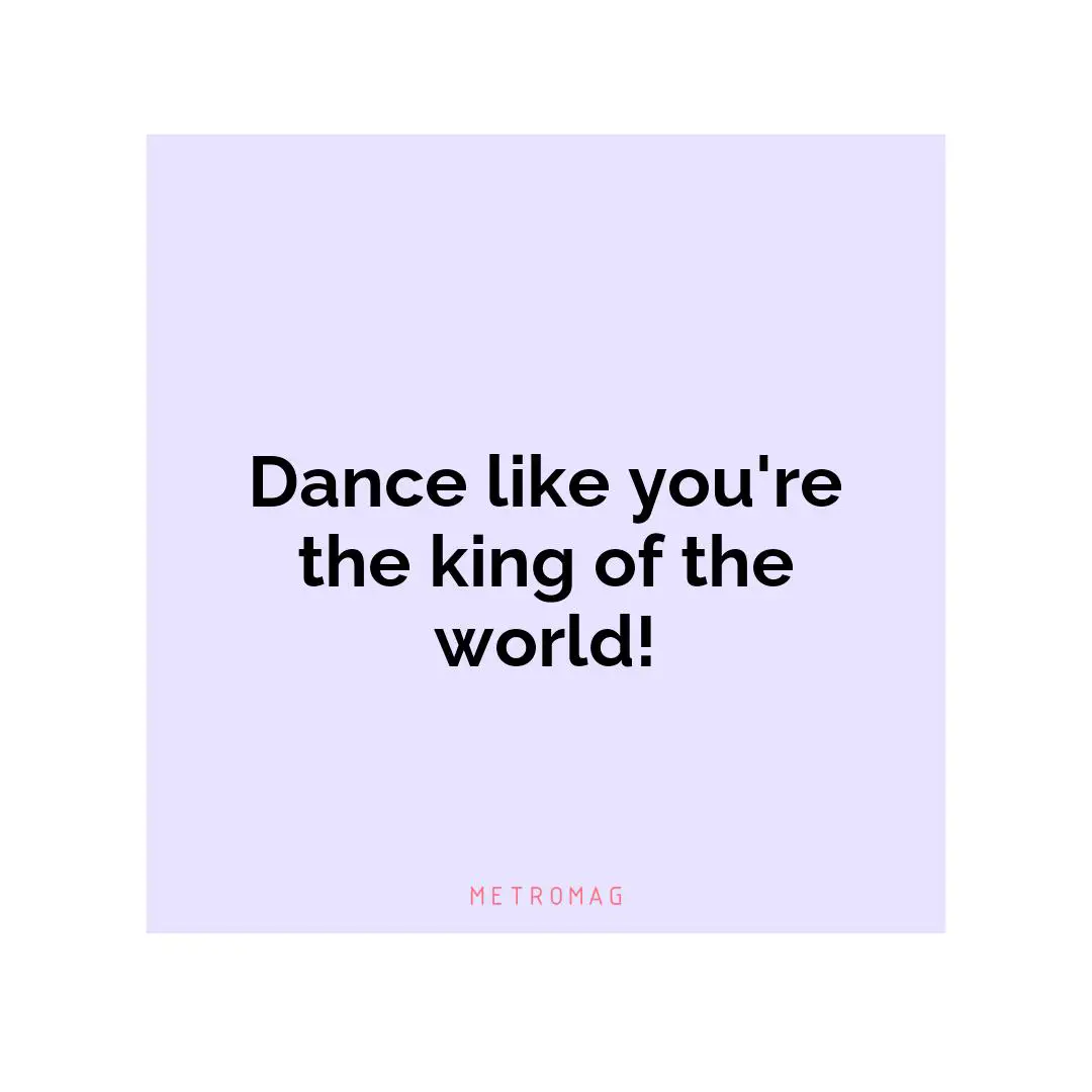 Dance like you're the king of the world!