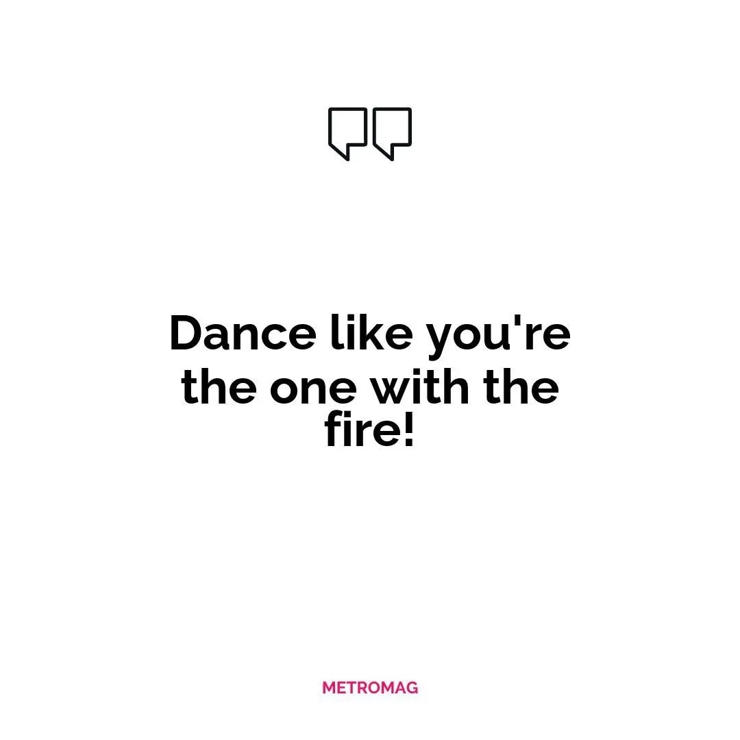 Dance like you're the one with the fire!