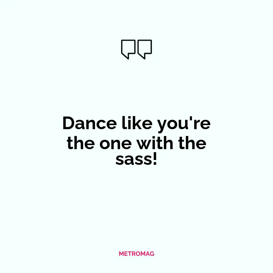 Dance like you're the one with the sass!