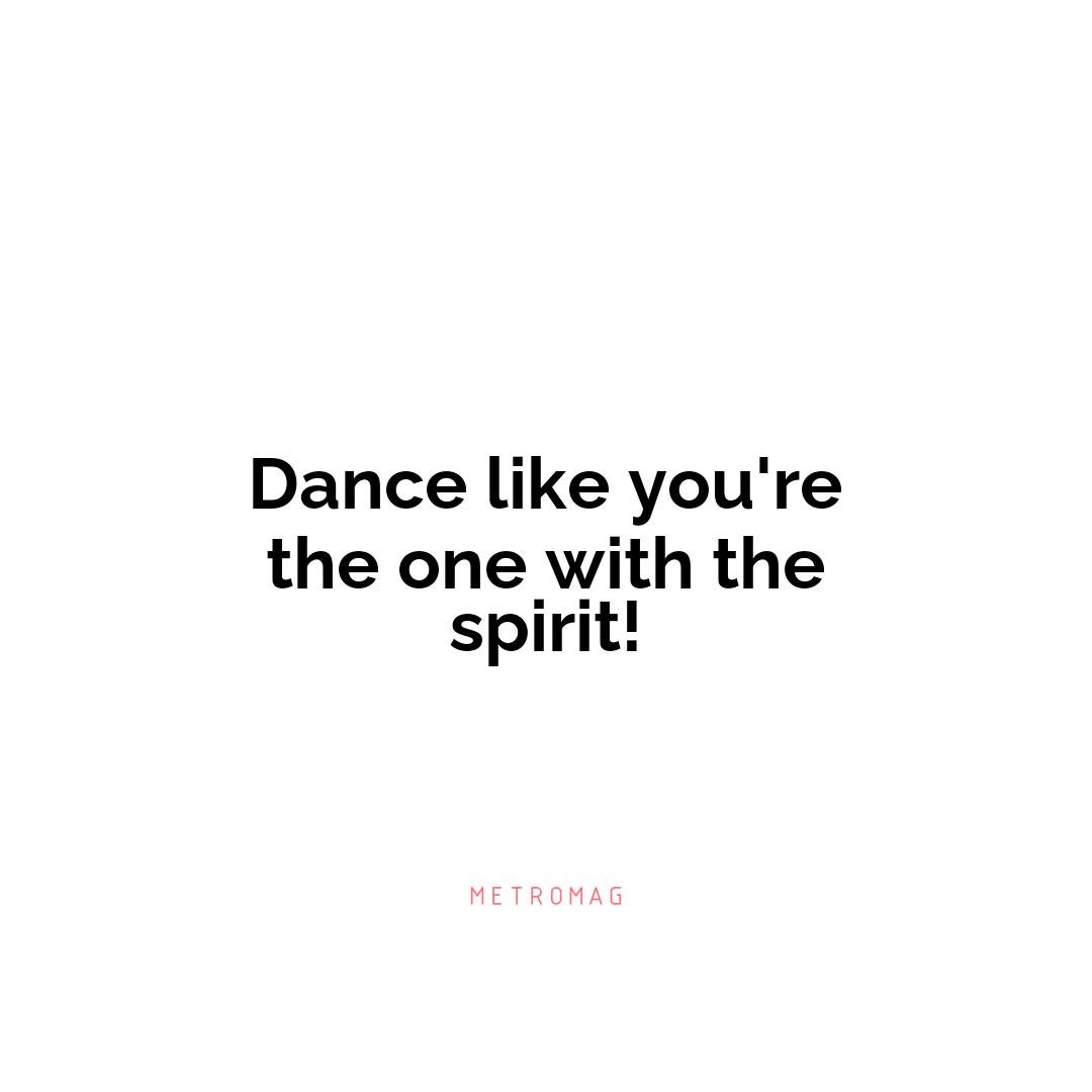 Dance like you're the one with the spirit!