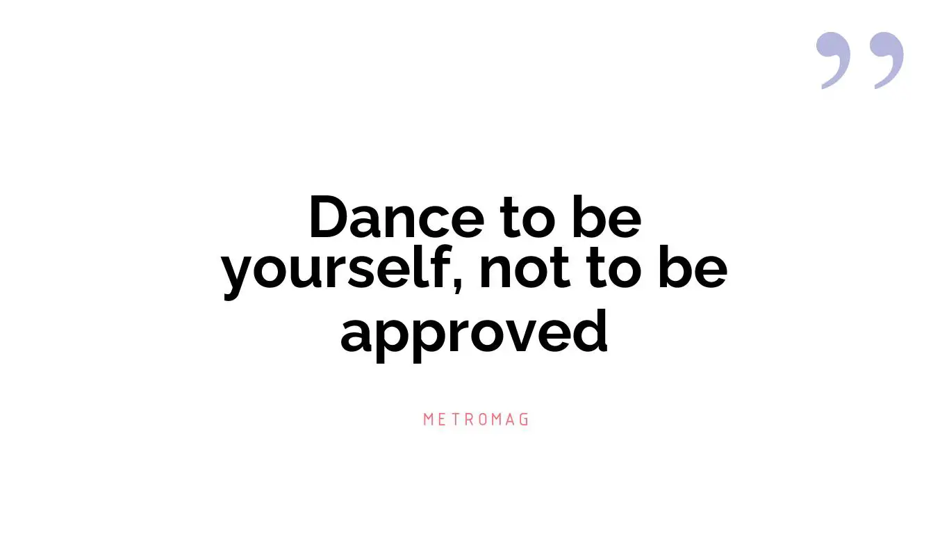 Dance to be yourself, not to be approved