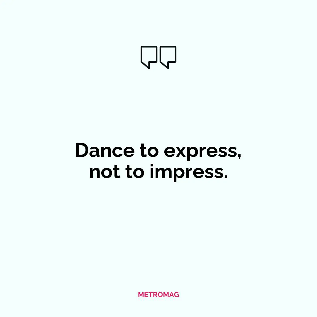 Dance to express, not to impress.