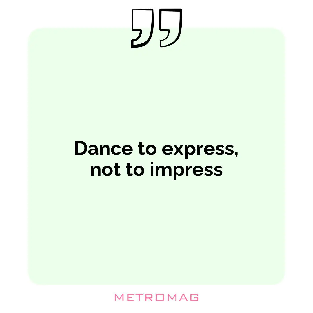 Dance to express, not to impress