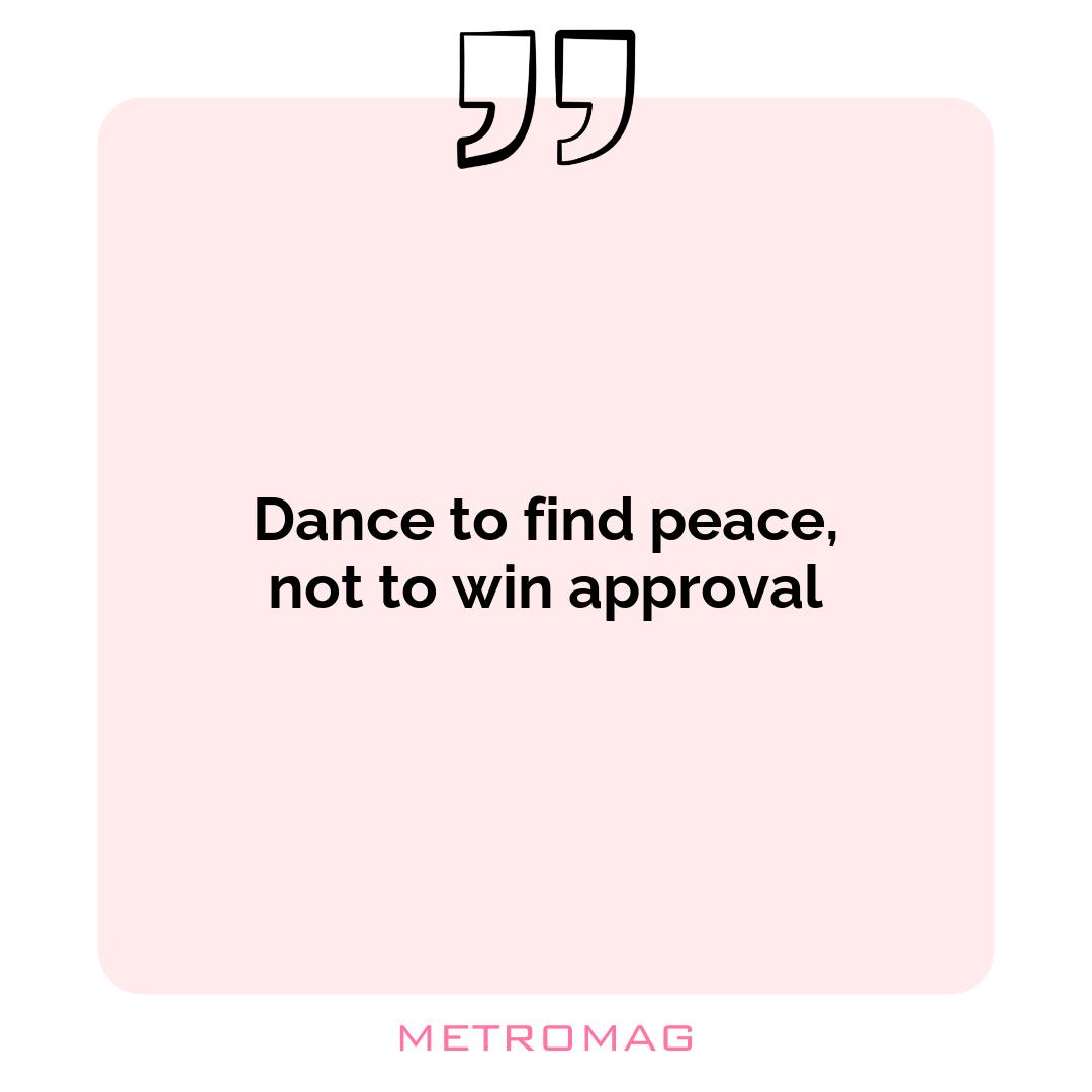 Dance to find peace, not to win approval