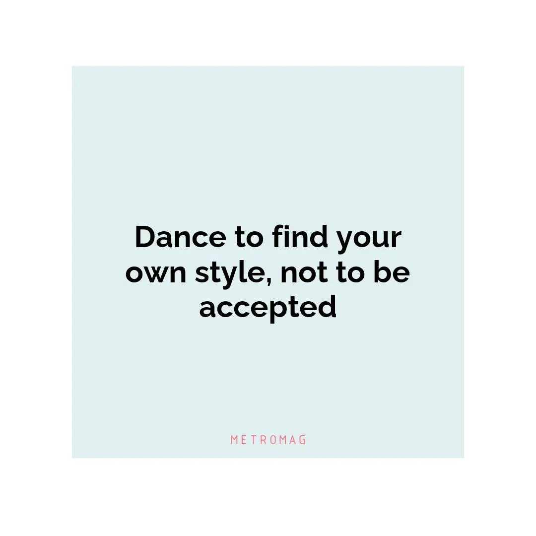 Dance to find your own style, not to be accepted
