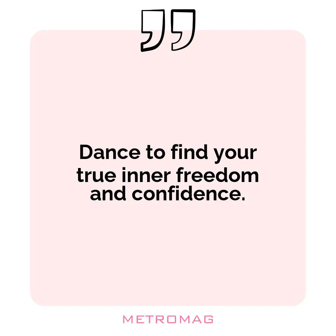 Dance to find your true inner freedom and confidence.