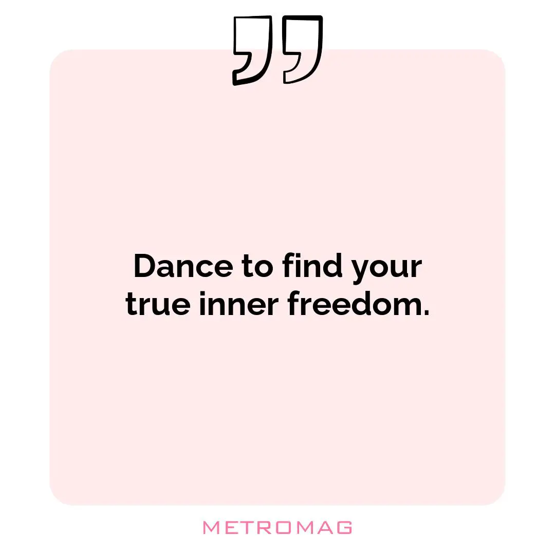 Dance to find your true inner freedom.