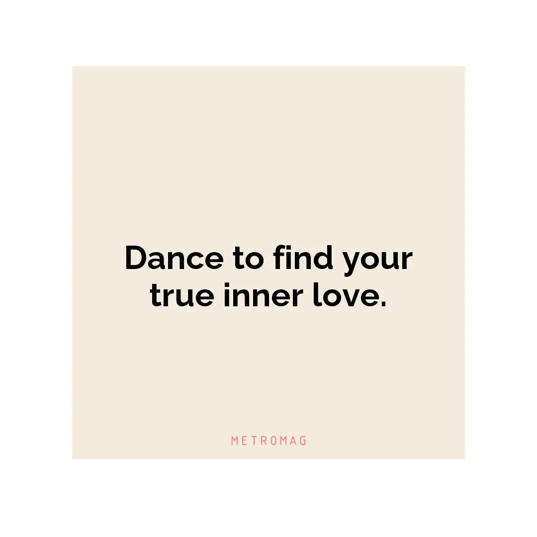 Dance to find your true inner love.