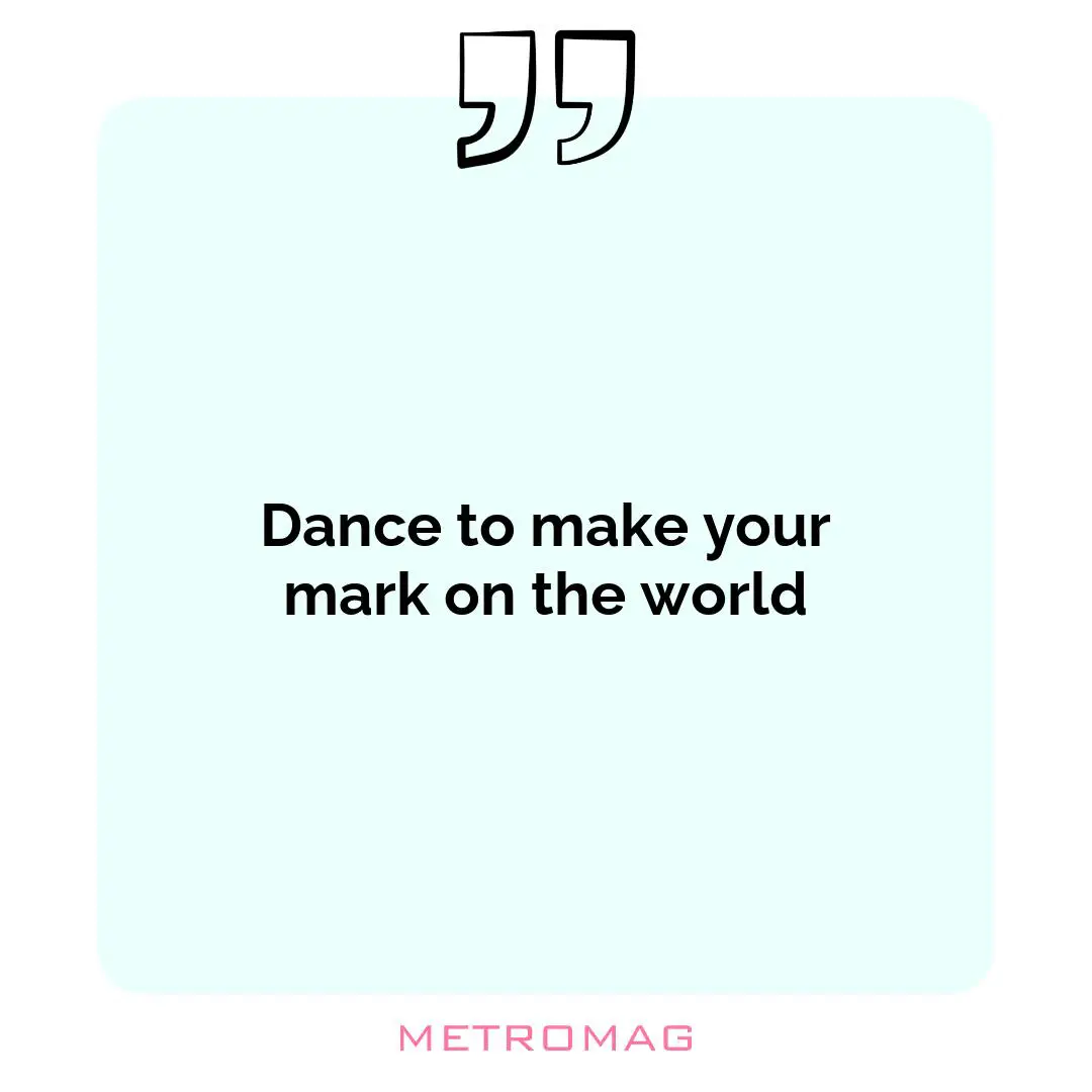 Dance to make your mark on the world