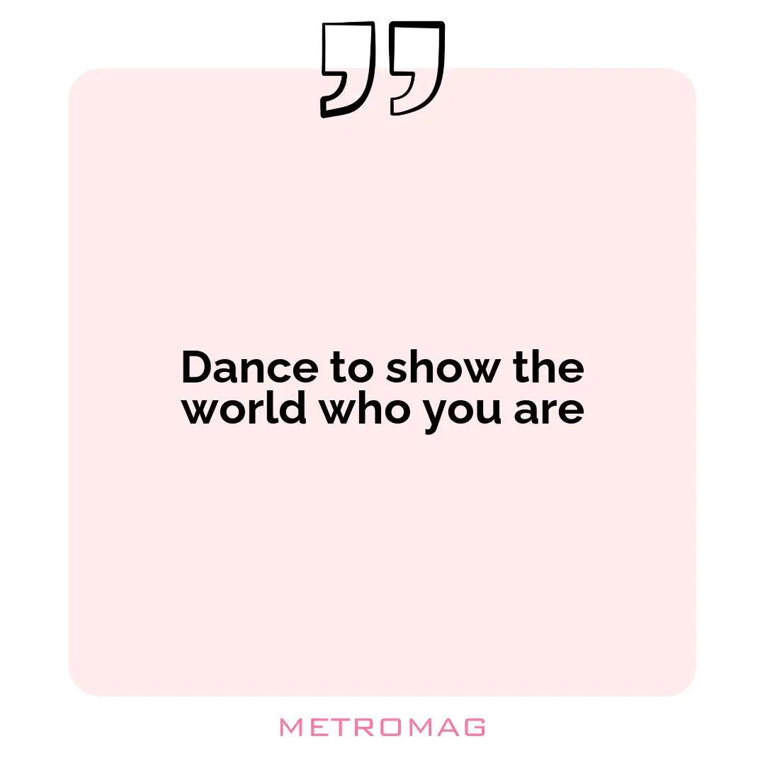 Dance to show the world who you are
