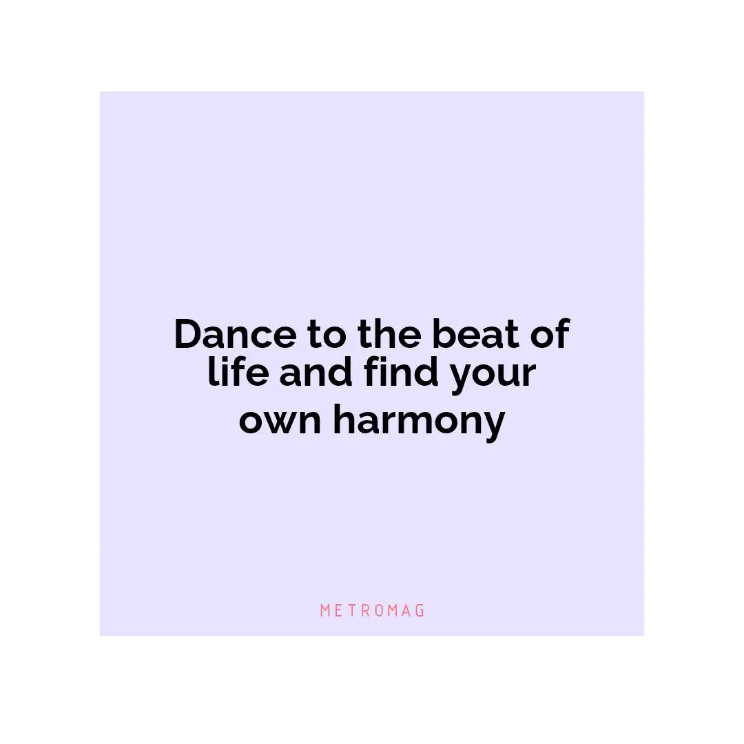 Dance to the beat of life and find your own harmony