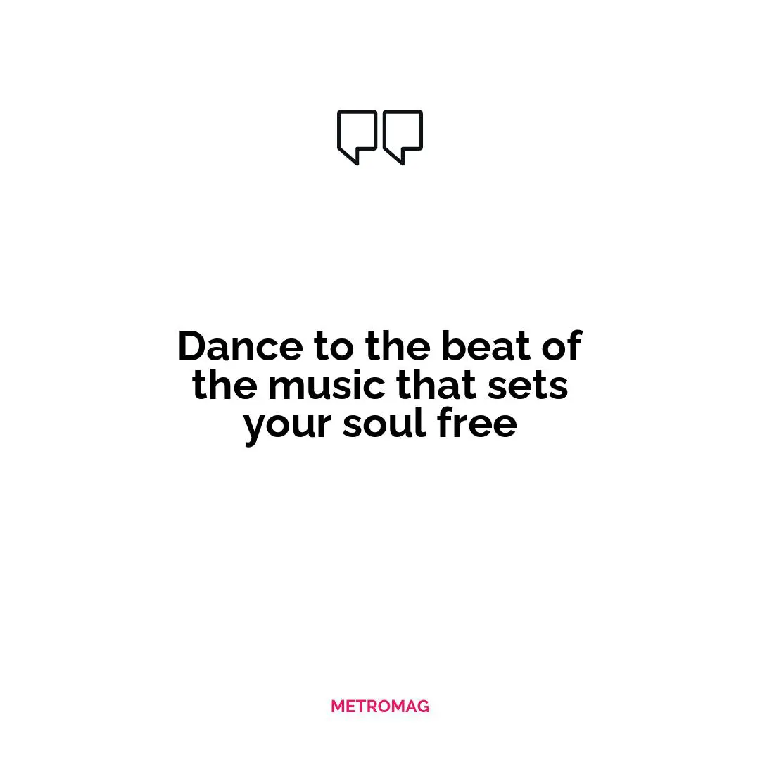 Dance to the beat of the music that sets your soul free