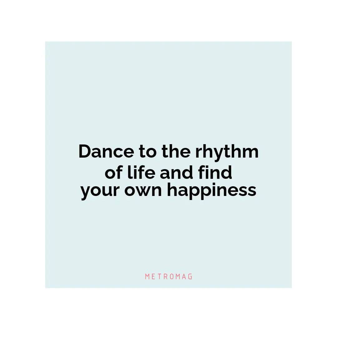 Dance to the rhythm of life and find your own happiness