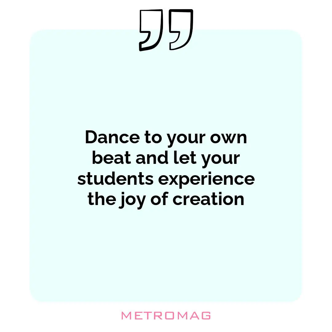 Dance to your own beat and let your students experience the joy of creation
