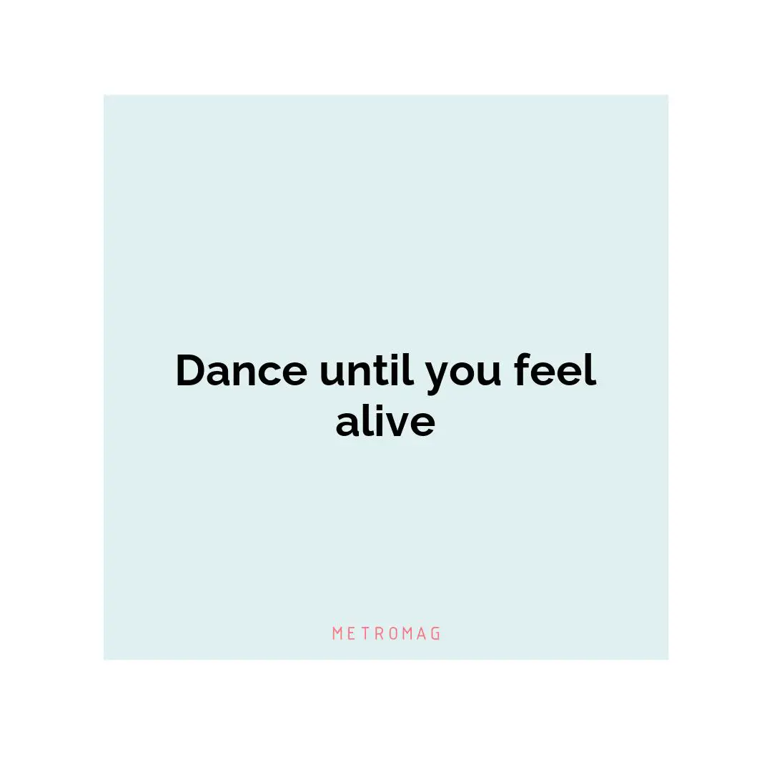 Dance until you feel alive