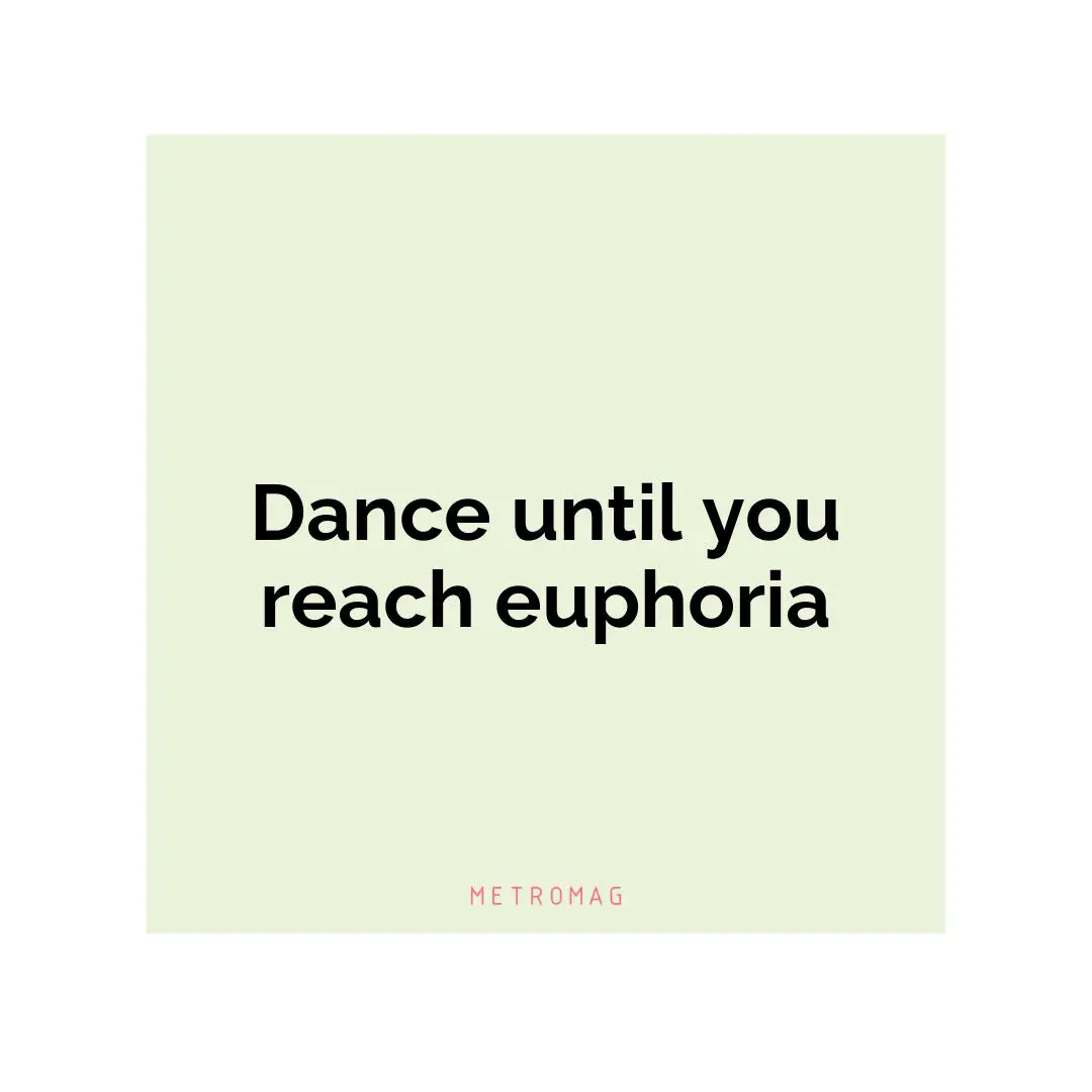 Dance until you reach euphoria