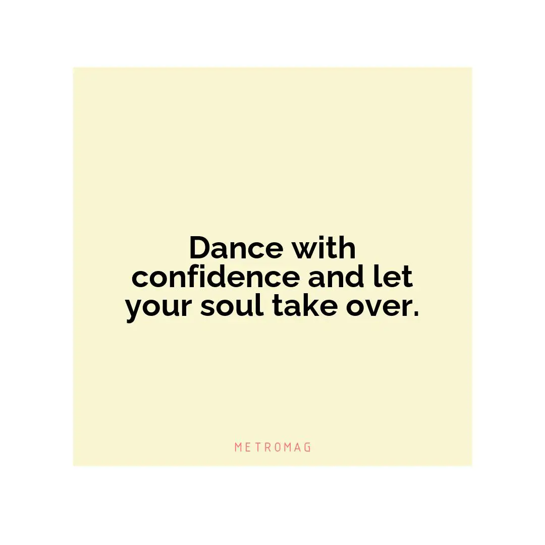 Dance with confidence and let your soul take over.