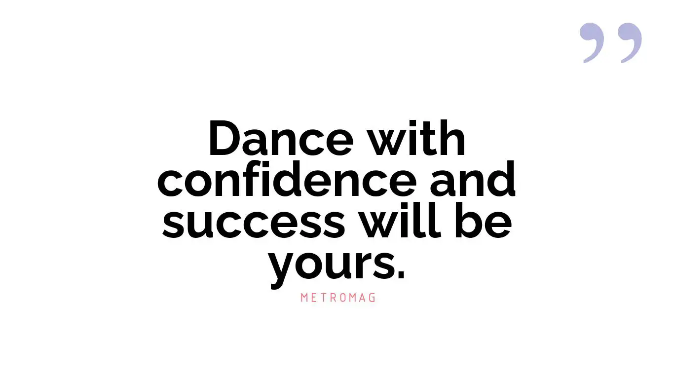 Dance with confidence and success will be yours.
