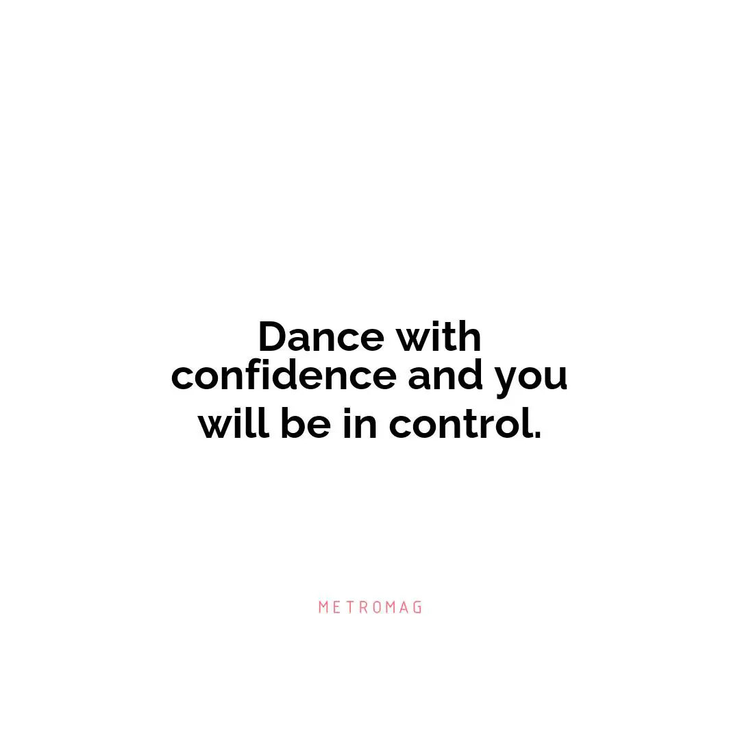 Dance with confidence and you will be in control.
