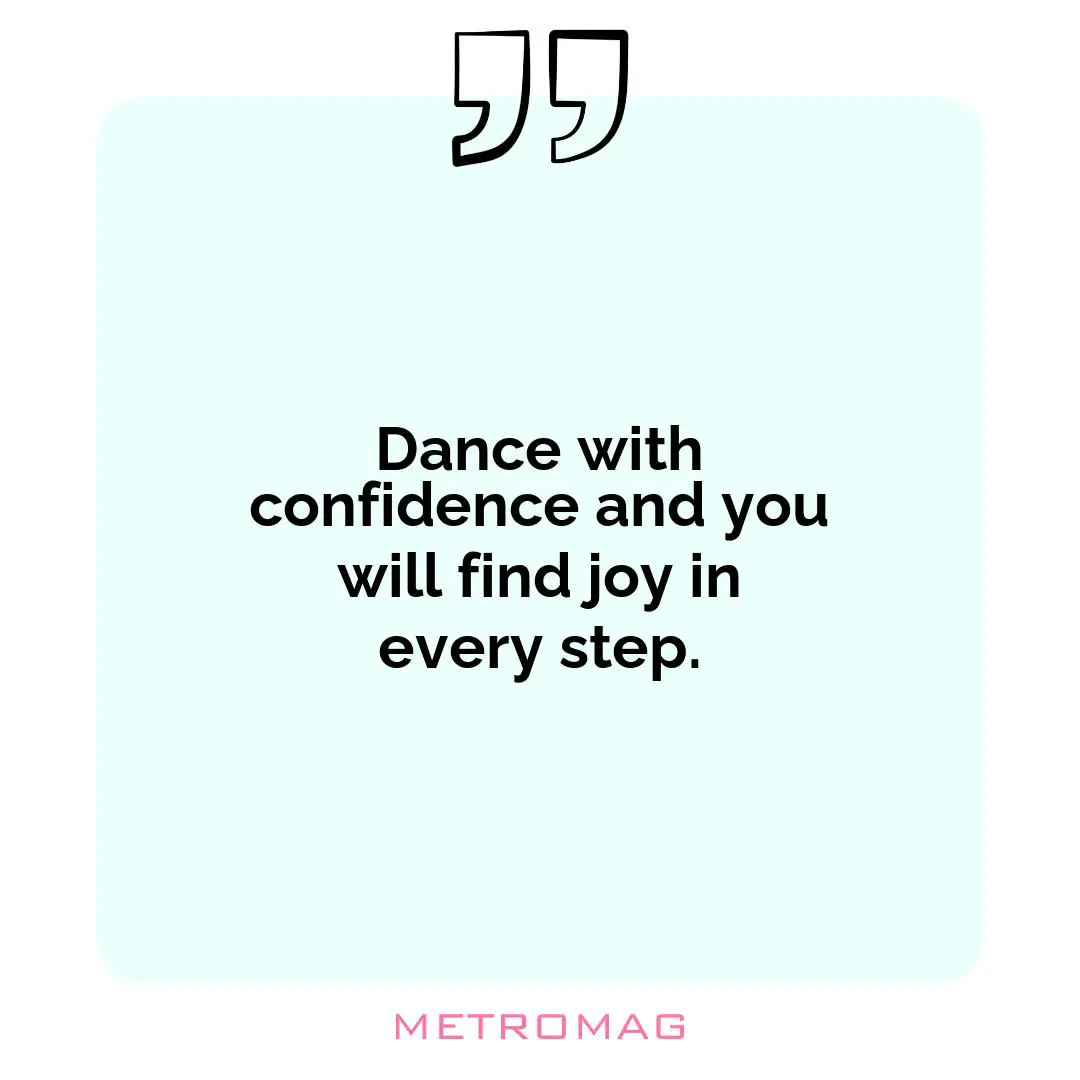 Dance with confidence and you will find joy in every step.