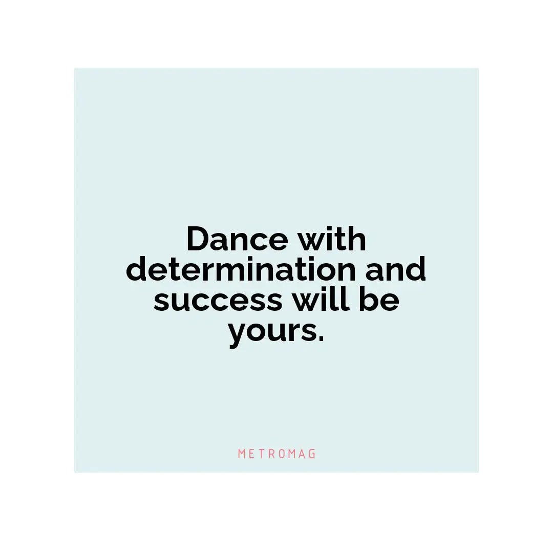 Dance with determination and success will be yours.