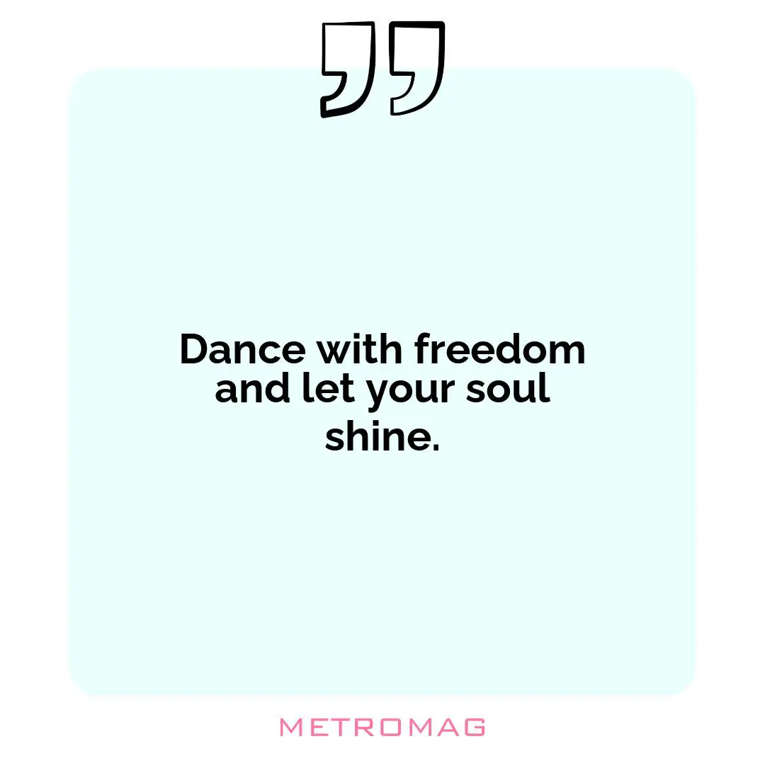 Dance with freedom and let your soul shine.
