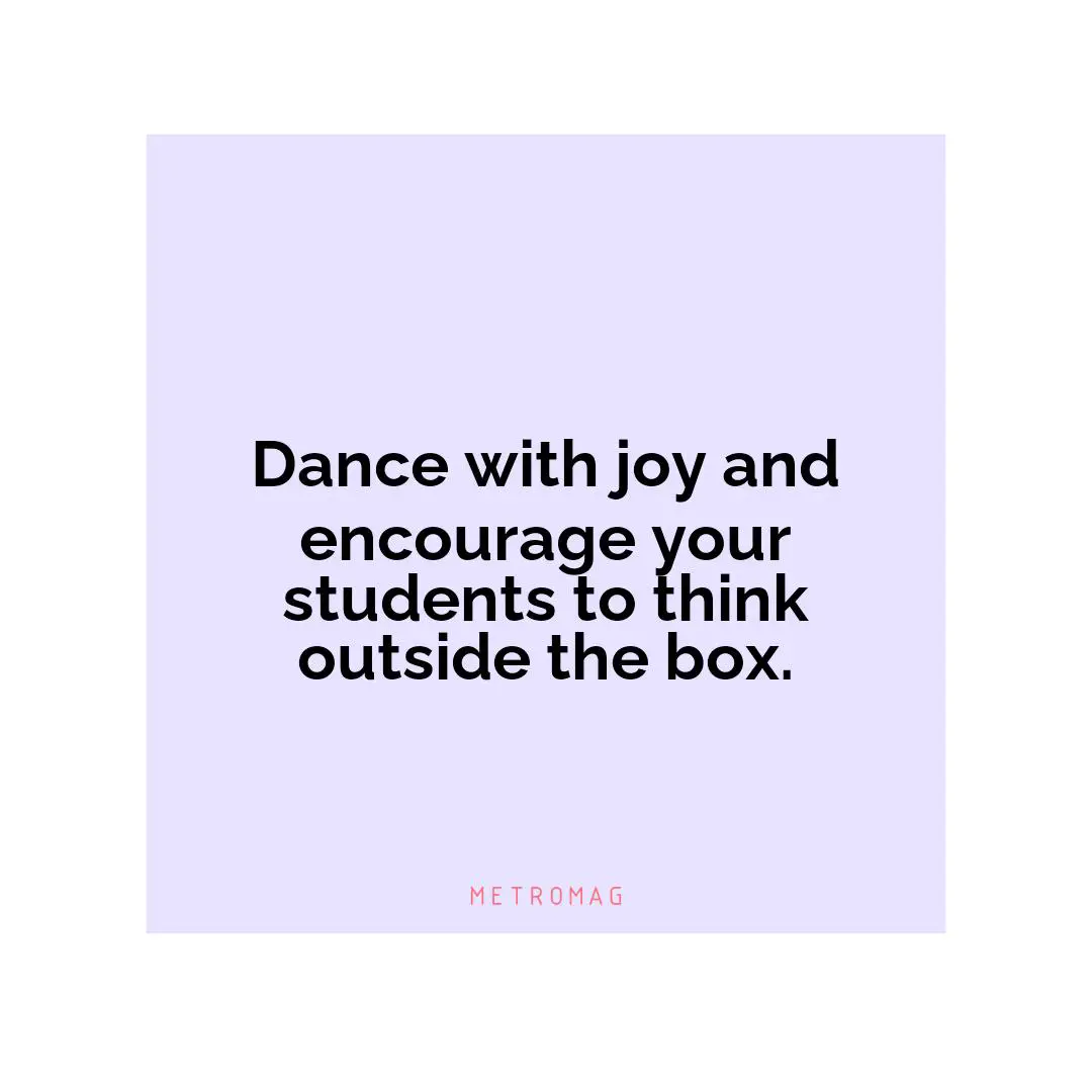 Dance with joy and encourage your students to think outside the box.