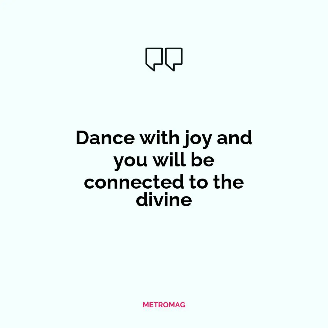 Dance with joy and you will be connected to the divine
