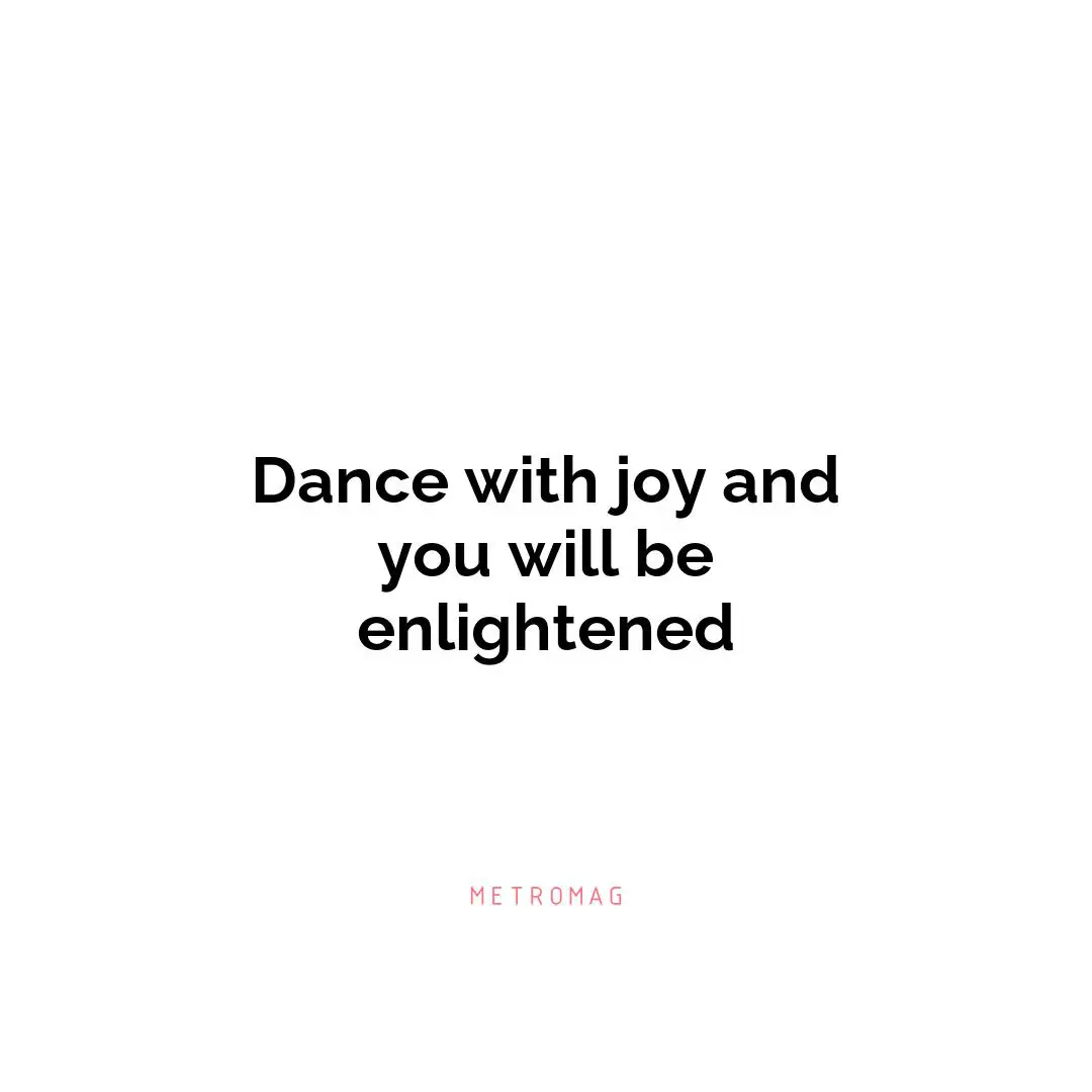 Dance with joy and you will be enlightened